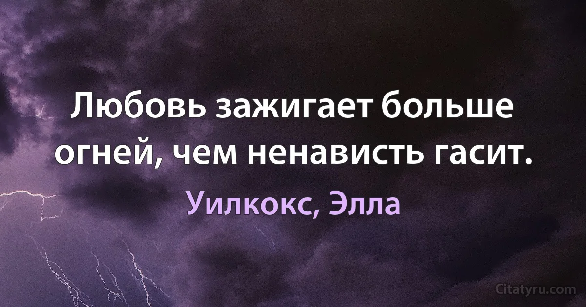 Любовь зажигает больше огней, чем ненависть гасит. (Уилкокс, Элла)