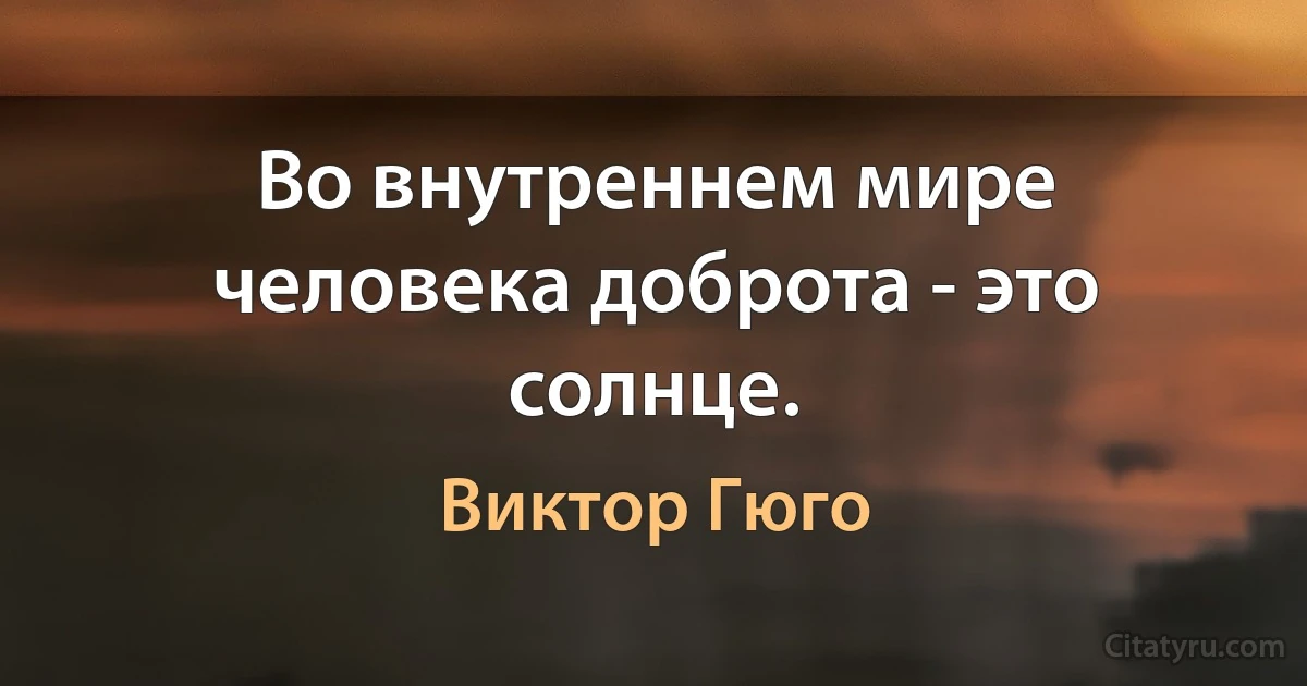 Во внутреннем мире человека доброта - это солнце. (Виктор Гюго)