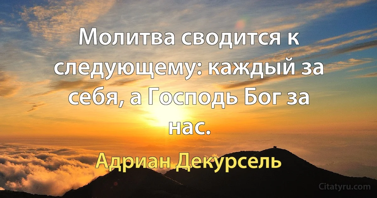 Молитва сводится к следующему: каждый за себя, а Господь Бог за нас. (Адриан Декурсель)