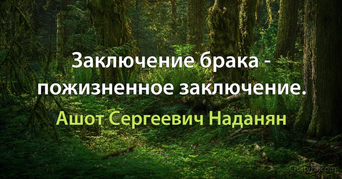 Заключение брака - пожизненное заключение. (Ашот Сергеевич Наданян)