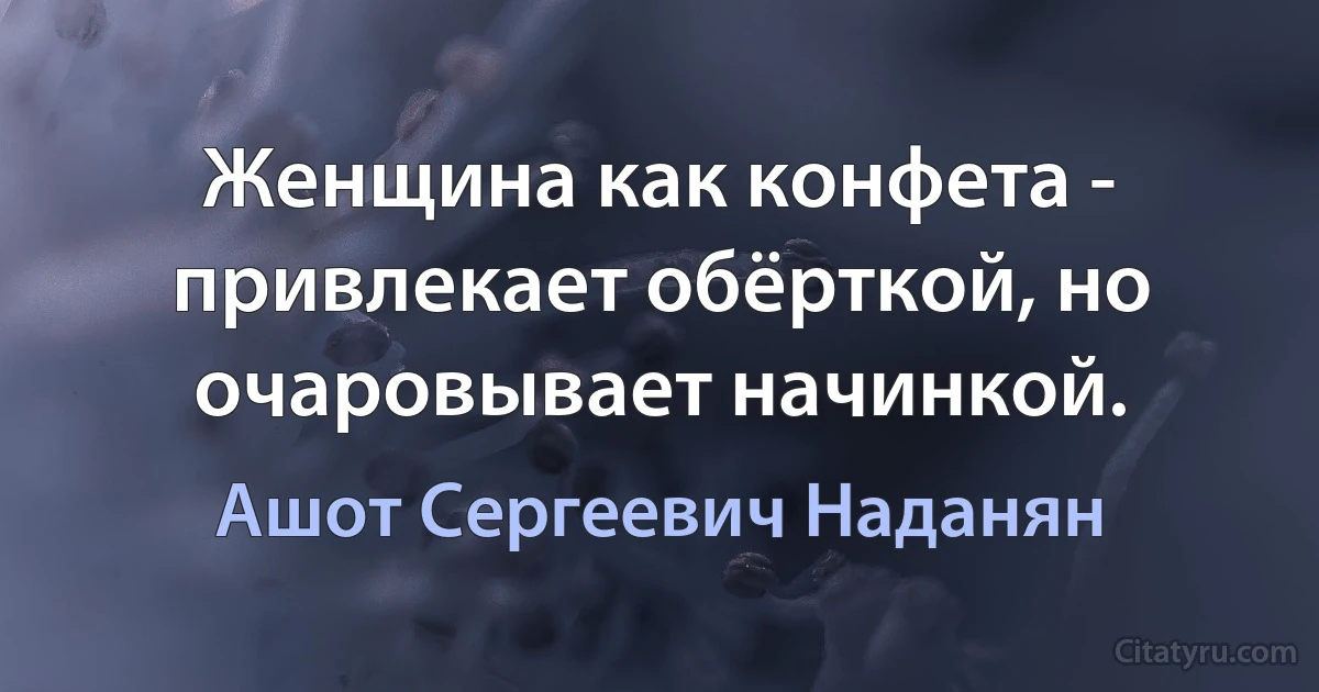 Женщина как конфета - привлекает обёрткой, но очаровывает начинкой. (Ашот Сергеевич Наданян)