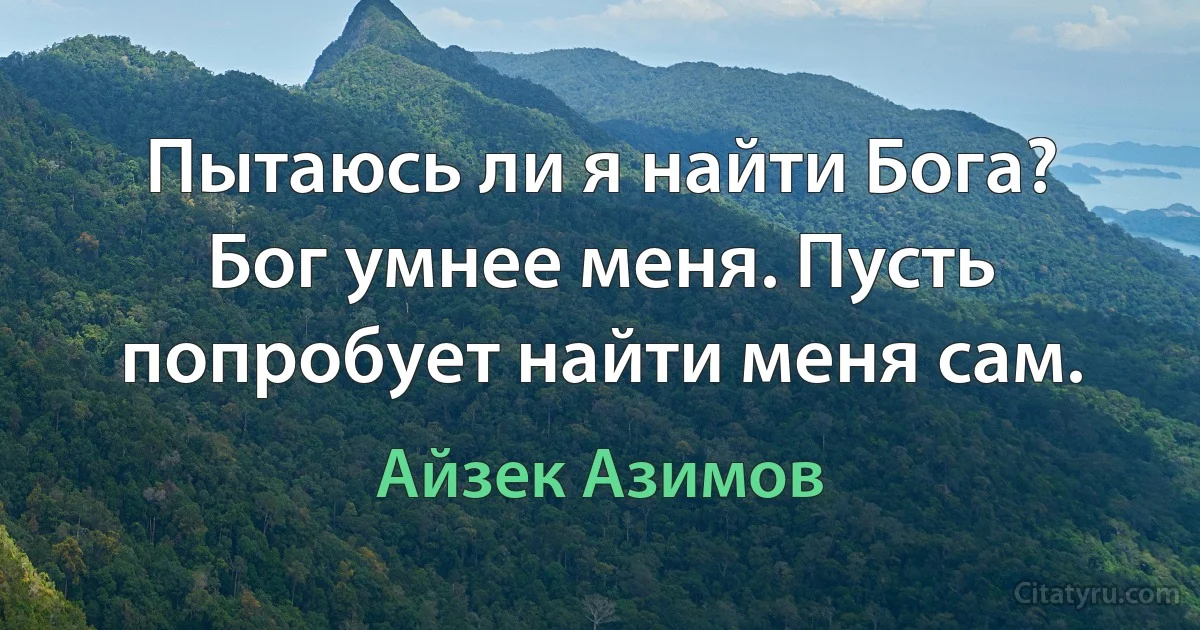 Пытаюсь ли я найти Бога? Бог умнее меня. Пусть попробует найти меня сам. (Айзек Азимов)