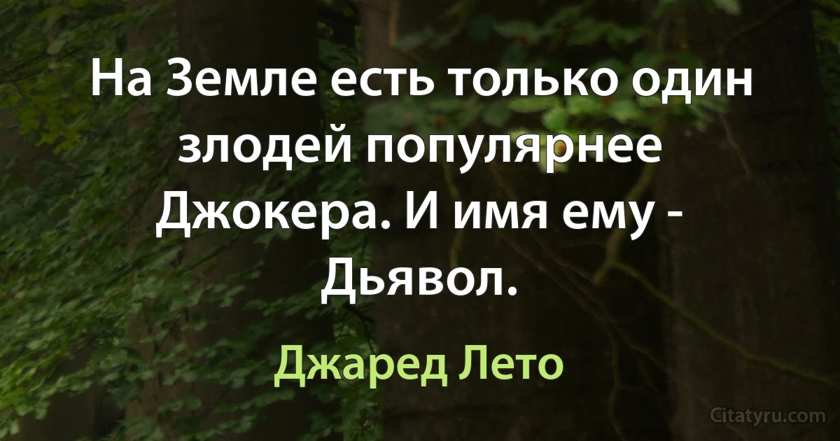 На Земле есть только один злодей популярнее Джокера. И имя ему - Дьявол. (Джаред Лето)