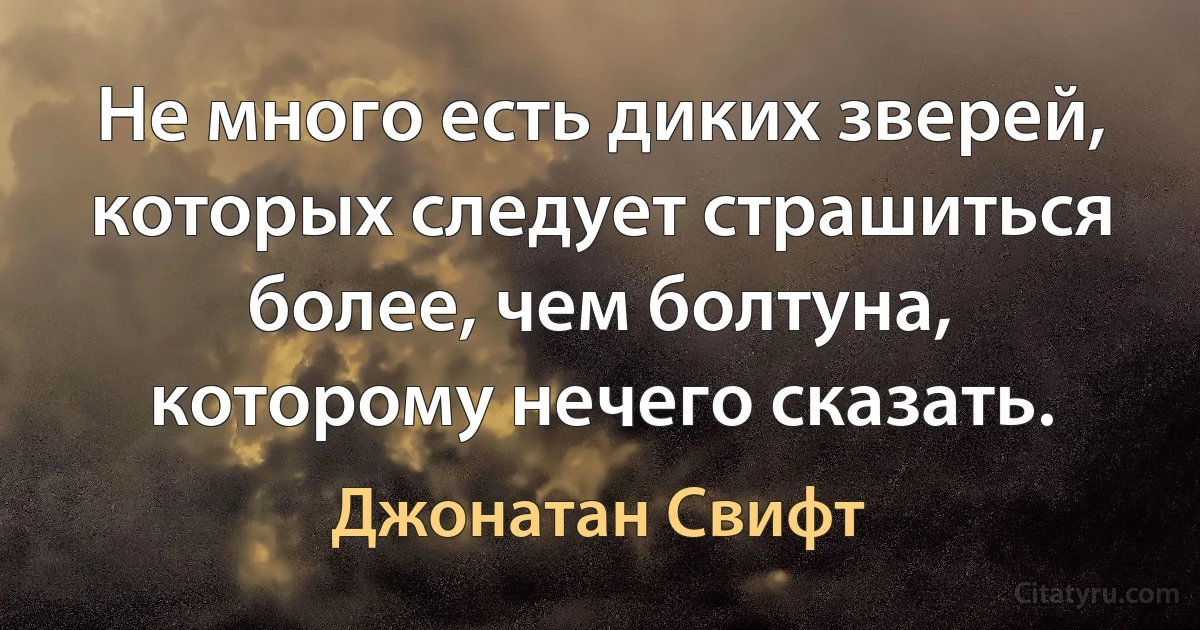 Не много есть диких зверей, которых следует страшиться более, чем болтуна, которому нечего сказать. (Джонатан Свифт)