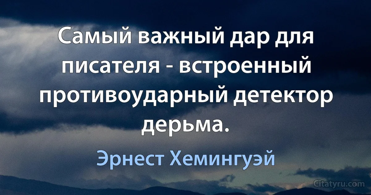 Самый важный дар для писателя - встроенный противоударный детектор дерьма. (Эрнест Хемингуэй)