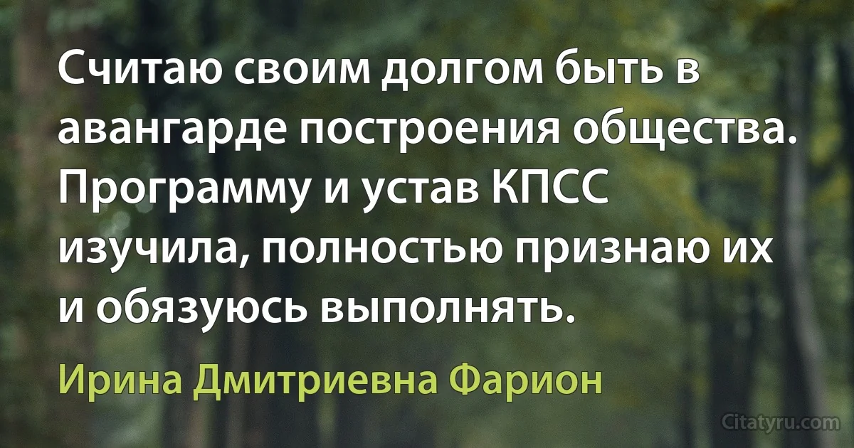 Считаю своим долгом быть в авангарде построения общества. Программу и устав КПСС изучила, полностью признаю их и обязуюсь выполнять. (Ирина Дмитриевна Фарион)