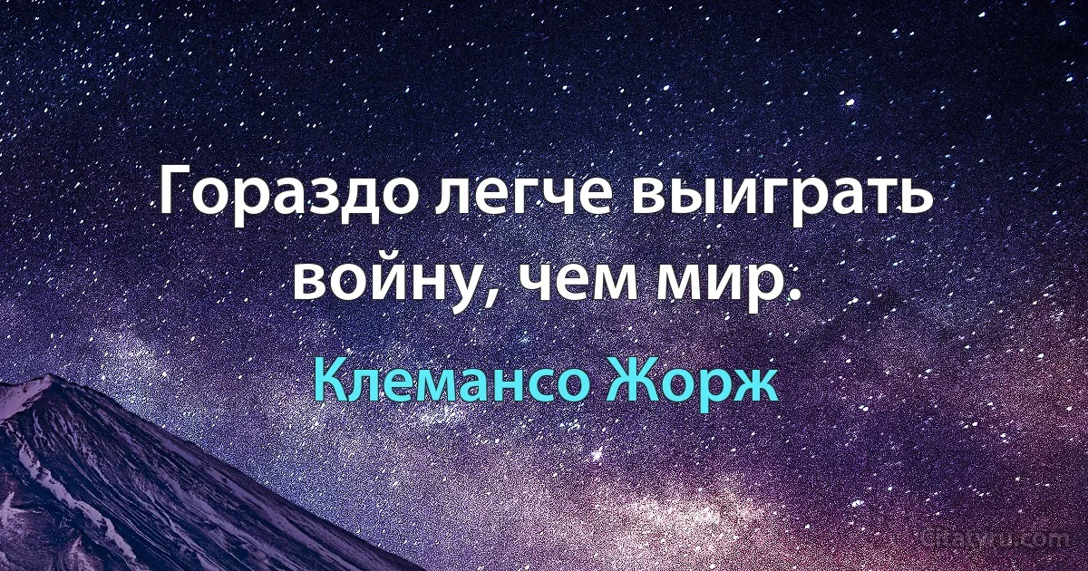 Гораздо легче выиграть войну, чем мир. (Клемансо Жорж)