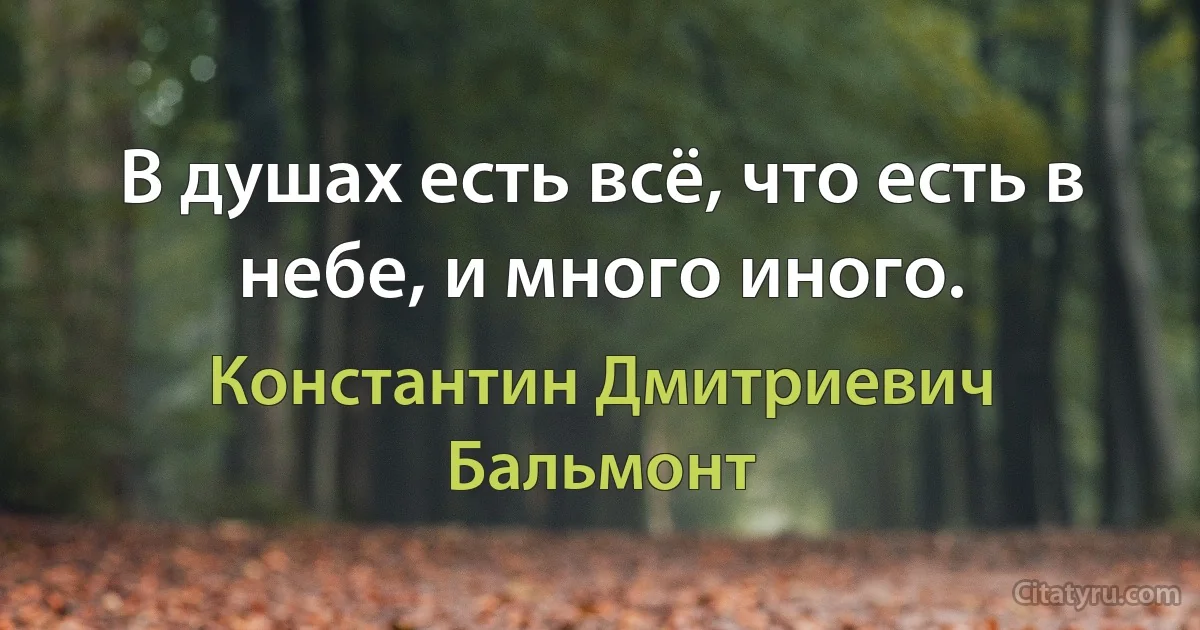 В душах есть всё, что есть в небе, и много иного. (Константин Дмитриевич Бальмонт)