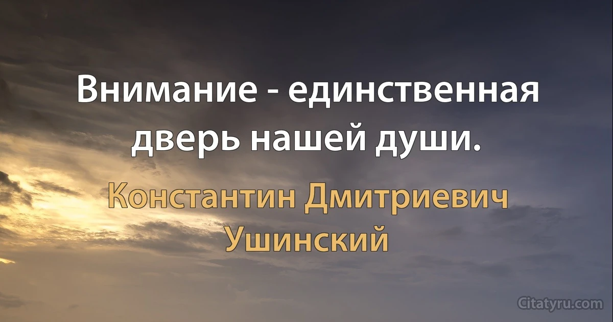 Внимание - единственная дверь нашей души. (Константин Дмитриевич Ушинский)