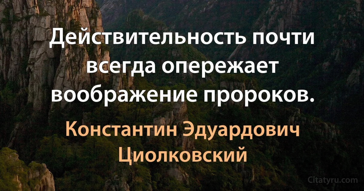 Действительность почти всегда опережает воображение пророков. (Константин Эдуардович Циолковский)