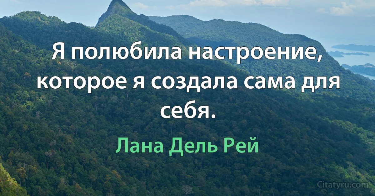 Я полюбила настроение, которое я создала сама для себя. (Лана Дель Рей)