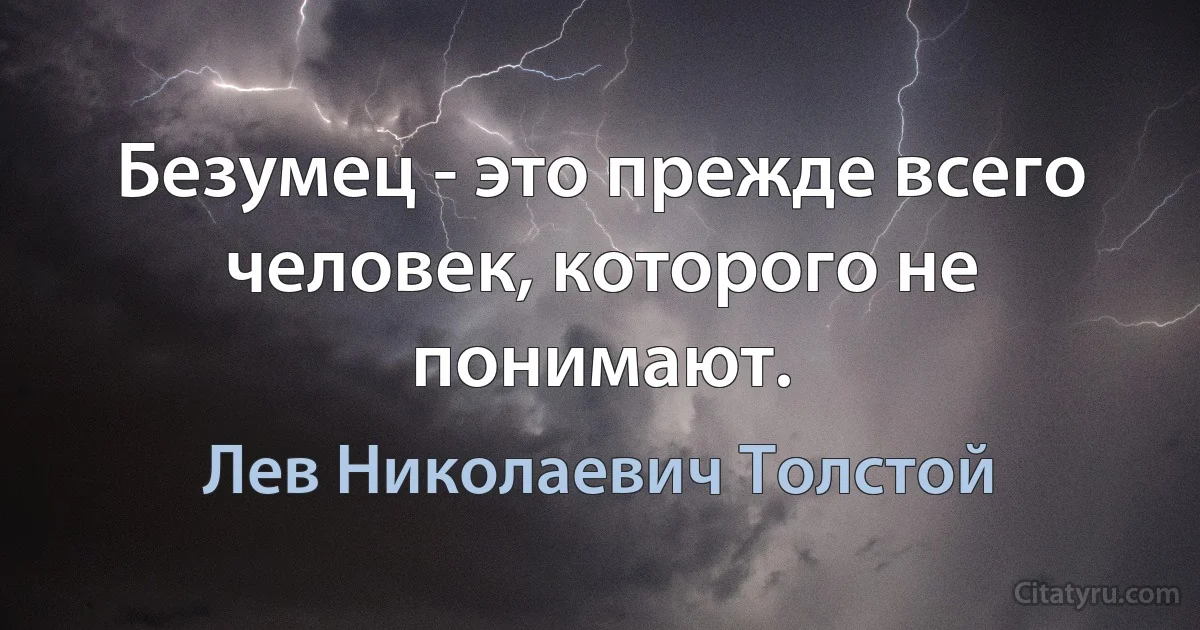 Безумец - это прежде всего человек, которого не понимают. (Лев Николаевич Толстой)