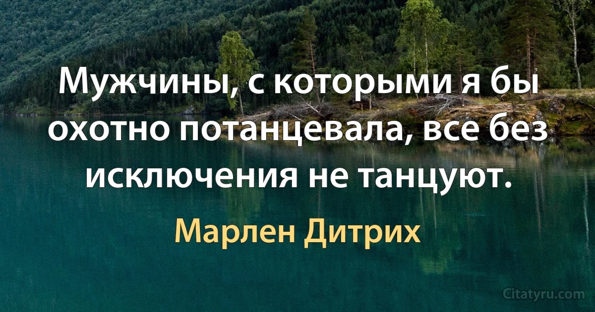 Мужчины, с которыми я бы охотно потанцевала, все без исключения не танцуют. (Марлен Дитрих)