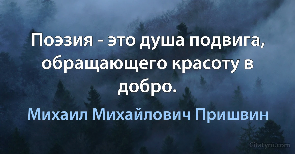 Поэзия - это душа подвига,
обращающего красоту в добро. (Михаил Михайлович Пришвин)