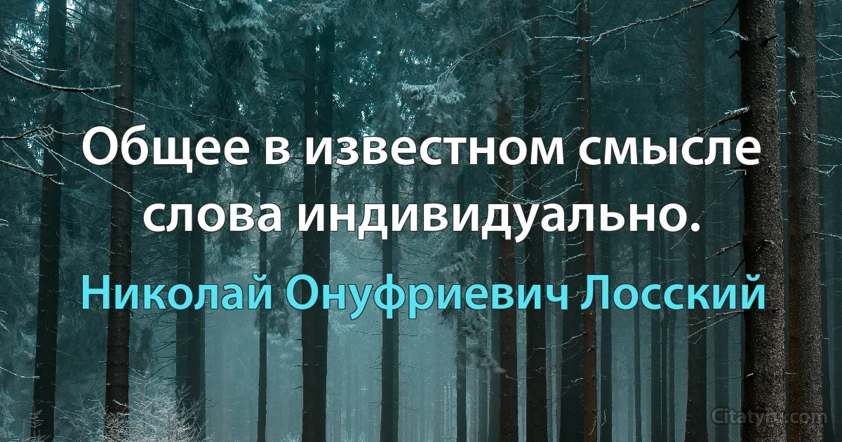 Общее в известном смысле слова индивидуально. (Николай Онуфриевич Лосский)