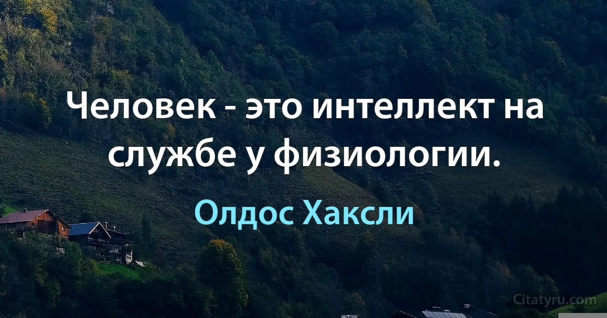 Человек - это интеллект на службе у физиологии. (Олдос Хаксли)