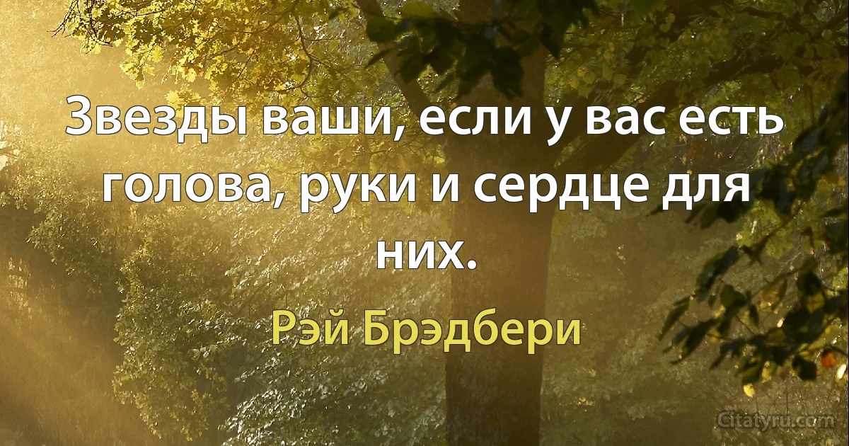 Звезды ваши, если у вас есть голова, руки и сердце для них. (Рэй Брэдбери)