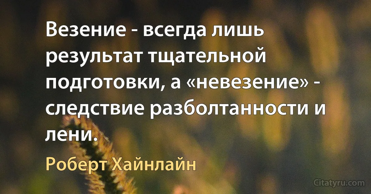 Везение - всегда лишь результат тщательной подготовки, а «невезение» - следствие разболтанности и лени. (Роберт Хайнлайн)