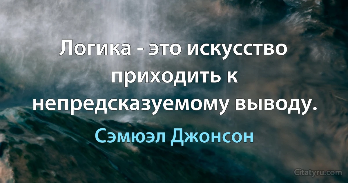 Логика - это искусство приходить к непредсказуемому выводу. (Сэмюэл Джонсон)