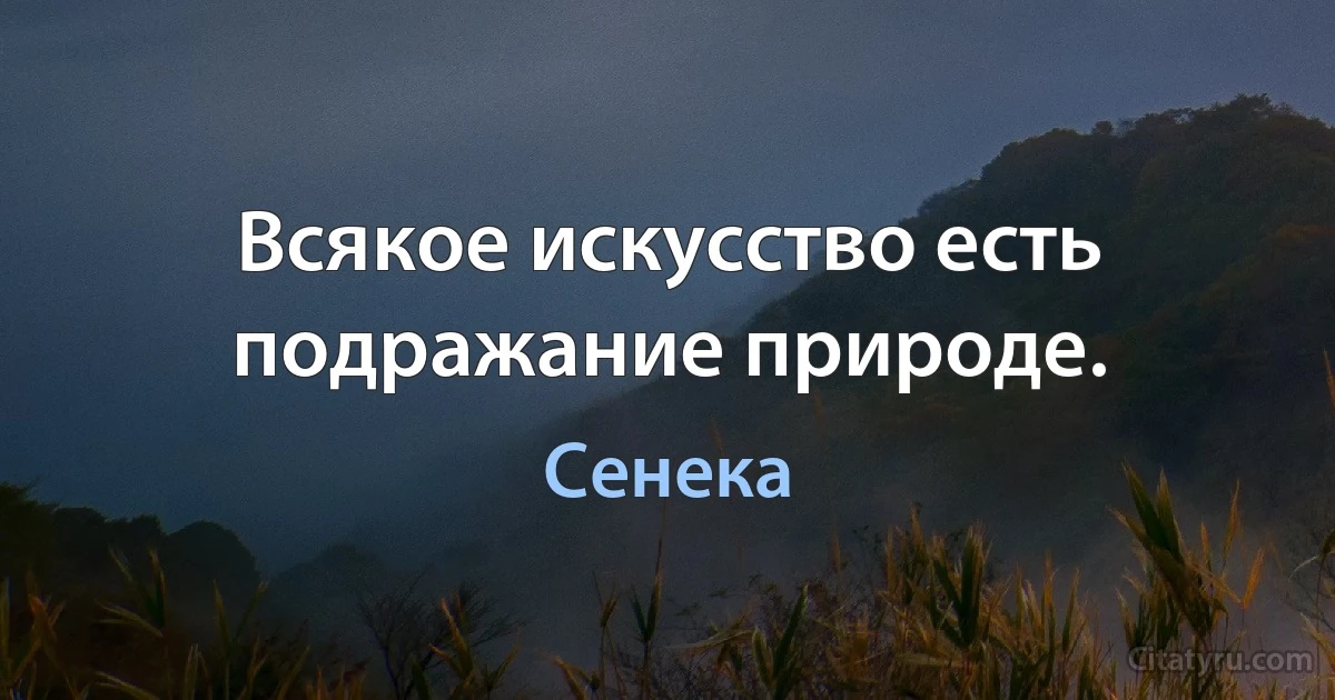 Всякое искусство есть подражание природе. (Сенека)