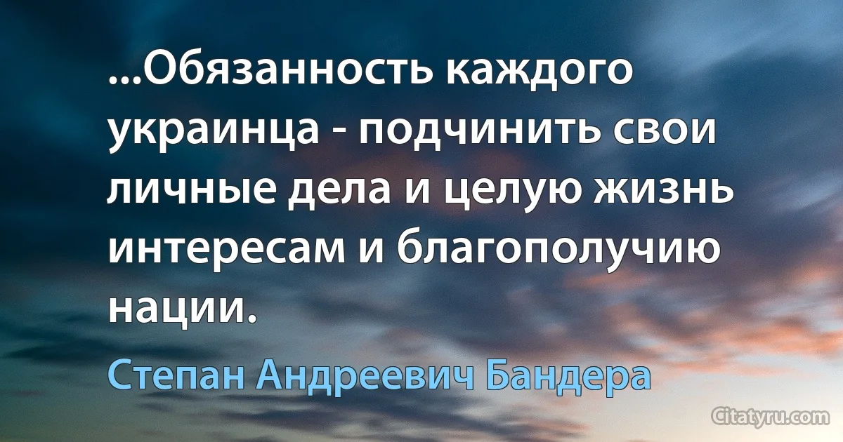 ...Обязанность каждого украинца - подчинить свои личные дела и целую жизнь интересам и благополучию нации. (Степан Андреевич Бандера)