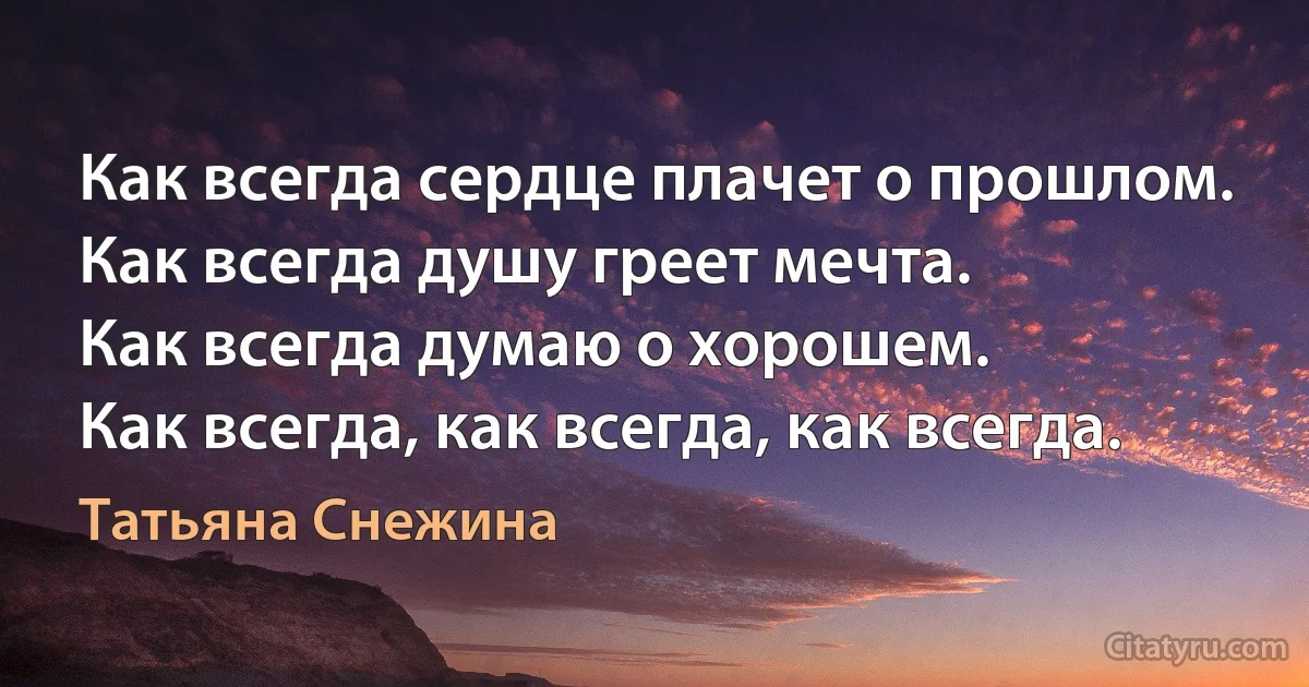 Как всегда сердце плачет о прошлом.
Как всегда душу греет мечта.
Как всегда думаю о хорошем.
Как всегда, как всегда, как всегда. (Татьяна Снежина)