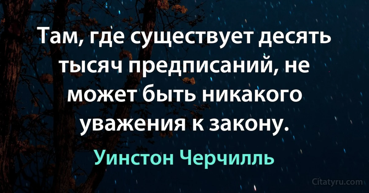 Там, где существует десять тысяч предписаний, не может быть никакого уважения к закону. (Уинстон Черчилль)