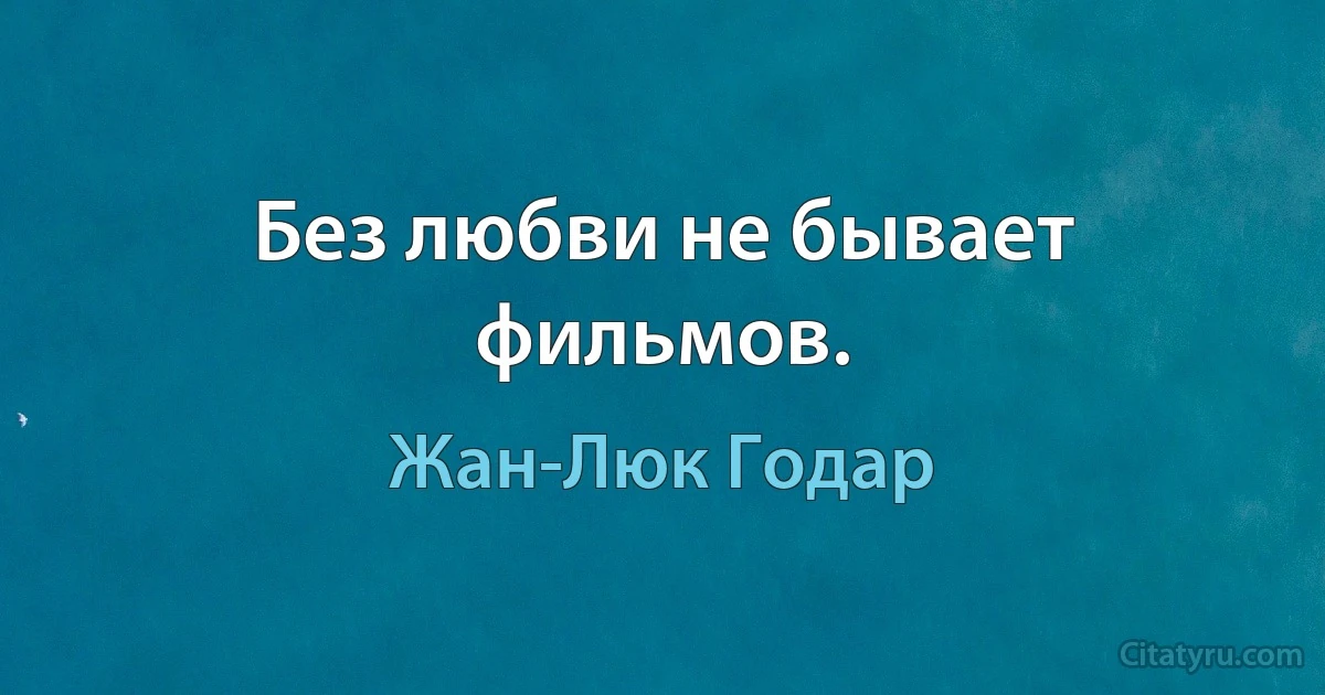 Без любви не бывает фильмов. (Жан-Люк Годар)