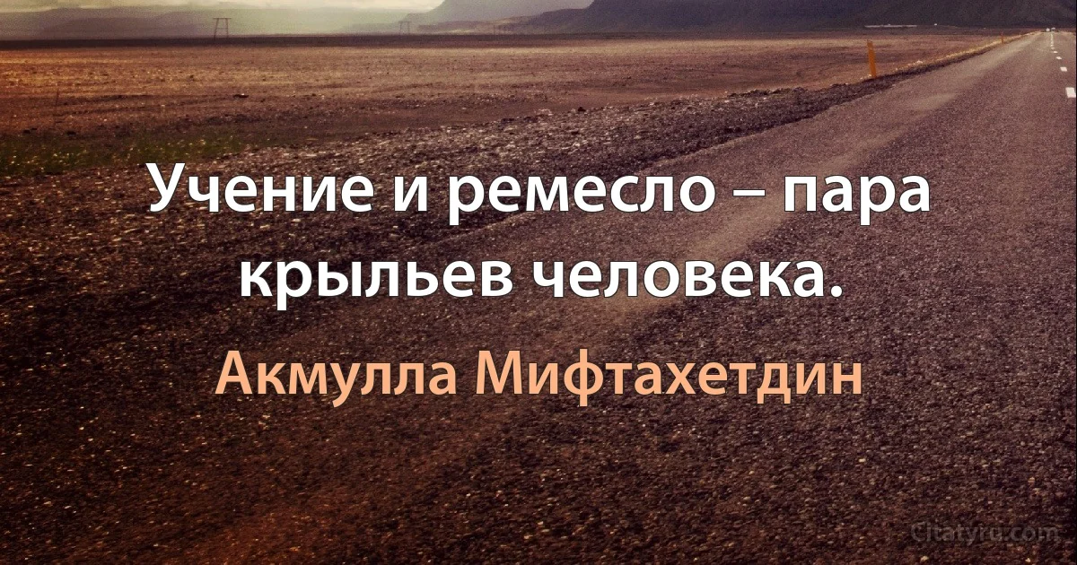 Учение и ремесло – пара крыльев человека. (Акмулла Мифтахетдин)