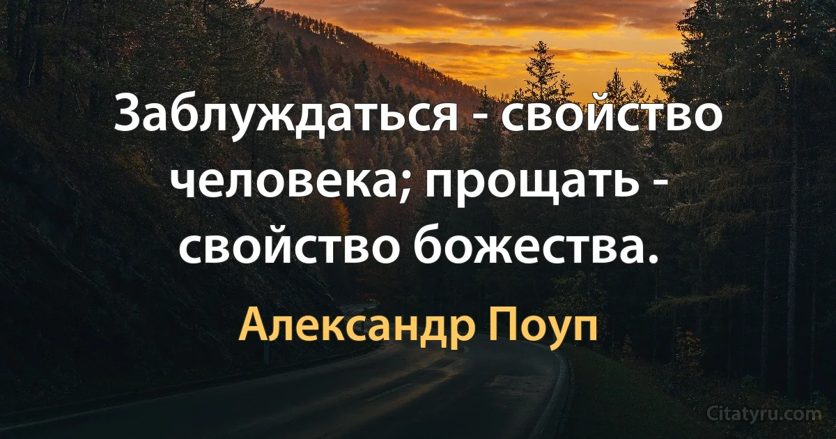 Заблуждаться - свойство человека; прощать - свойство божества. (Александр Поуп)