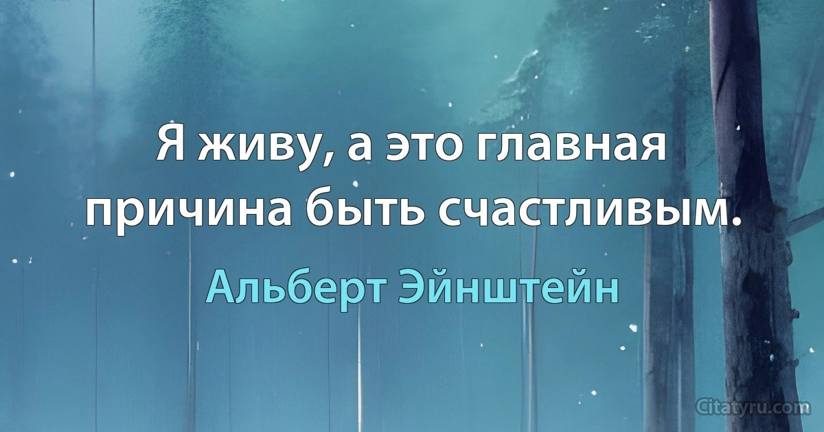 Я живу, а это главная причина быть счастливым. (Альберт Эйнштейн)