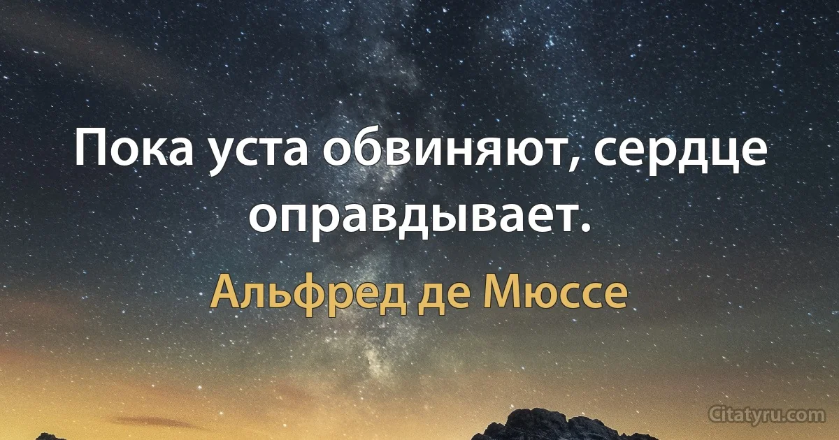 Пока уста обвиняют, сердце оправдывает. (Альфред де Мюссе)