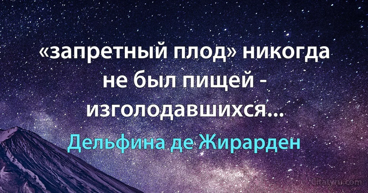 «запретный плод» никогда не был пищей - изголодавшихся... (Дельфина де Жирарден)