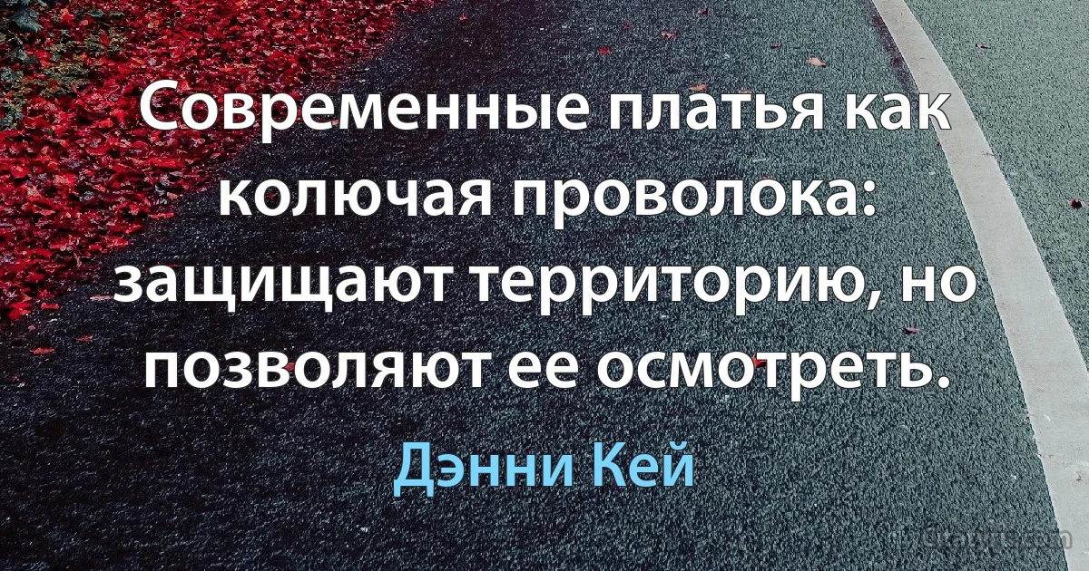 Современные платья как колючая проволока: защищают территорию, но позволяют ее осмотреть. (Дэнни Кей)