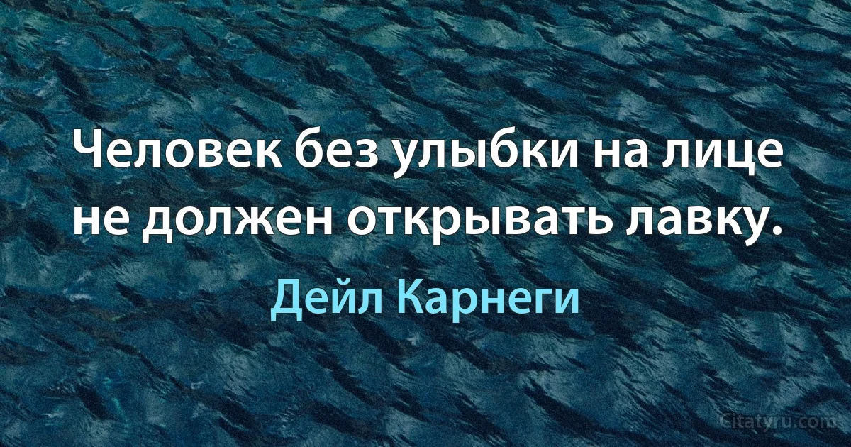 Человек без улыбки на лице не должен открывать лавку. (Дейл Карнеги)