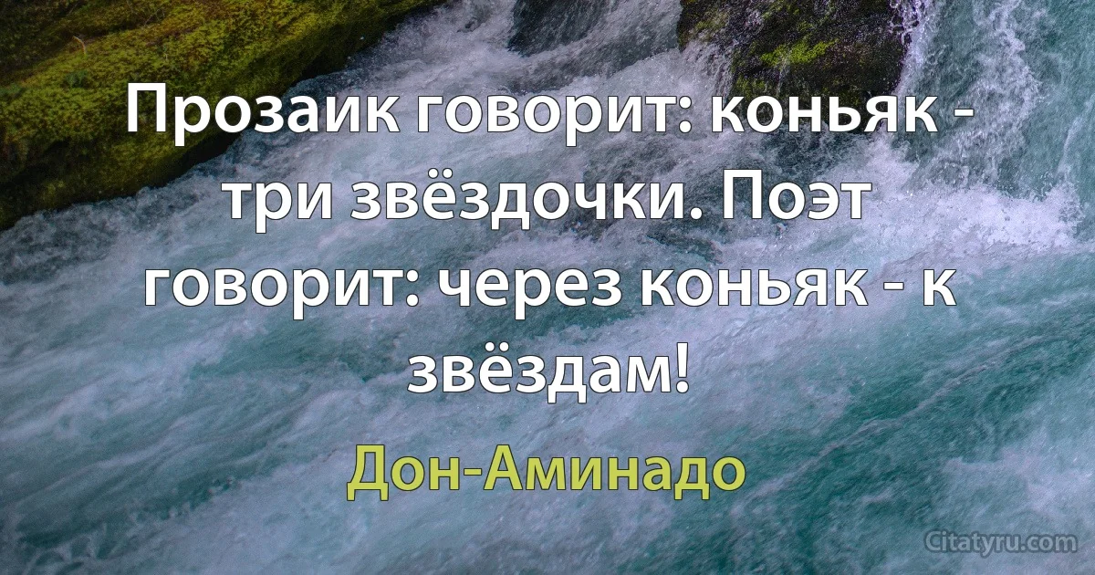 Прозаик говорит: коньяк - три звёздочки. Поэт говорит: через коньяк - к звёздам! (Дон-Аминадо)