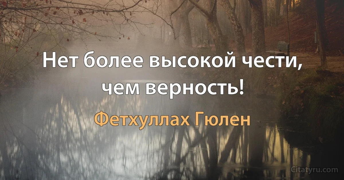 Нет более высокой чести, чем верность! (Фетхуллах Гюлен)