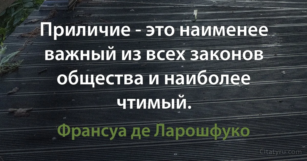 Приличие - это наименее важный из всех законов общества и наиболее чтимый. (Франсуа де Ларошфуко)