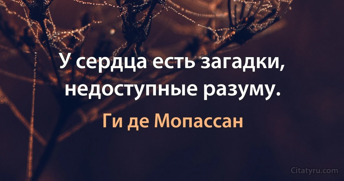 У сердца есть загадки, недоступные разуму. (Ги де Мопассан)