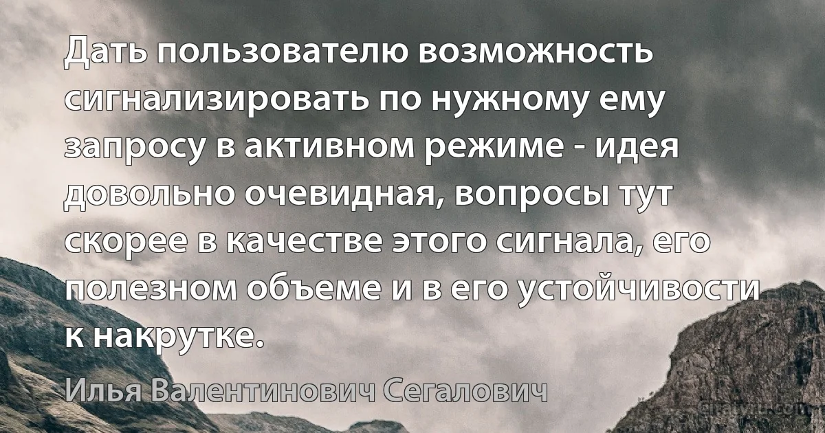 Дать пользователю возможность сигнализировать по нужному ему запросу в активном режиме - идея довольно очевидная, вопросы тут скорее в качестве этого сигнала, его полезном объеме и в его устойчивости к накрутке. (Илья Валентинович Сегалович)