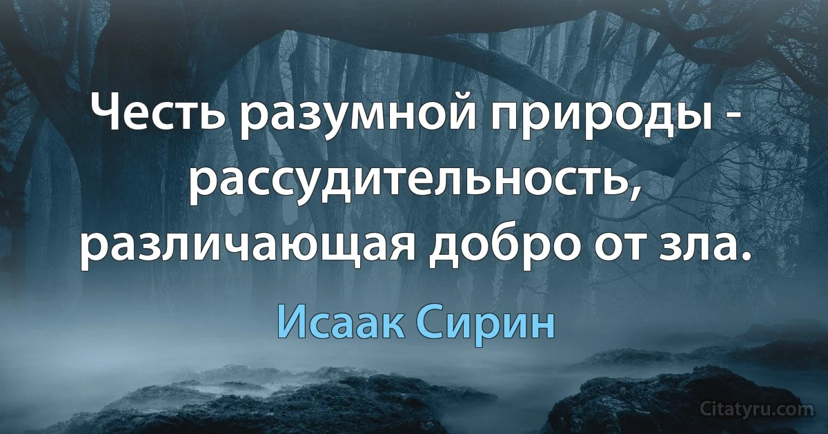 Честь разумной природы - рассудительность, различающая добро от зла. (Исаак Сирин)