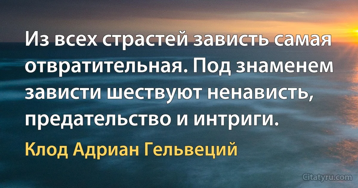 Из всех страстей зависть самая отвратительная. Под знаменем зависти шествуют ненависть, предательство и интриги. (Клод Адриан Гельвеций)