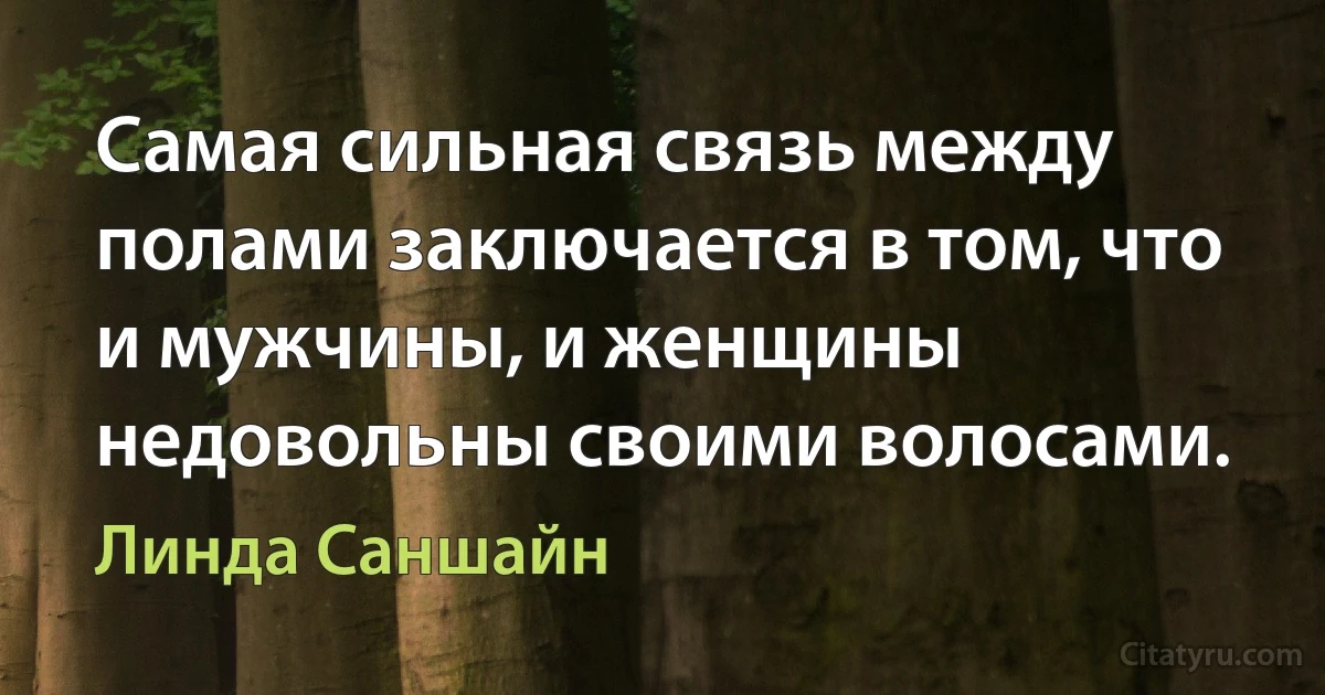 Самая сильная связь между полами заключается в том, что и мужчины, и женщины недовольны своими волосами. (Линда Саншайн)