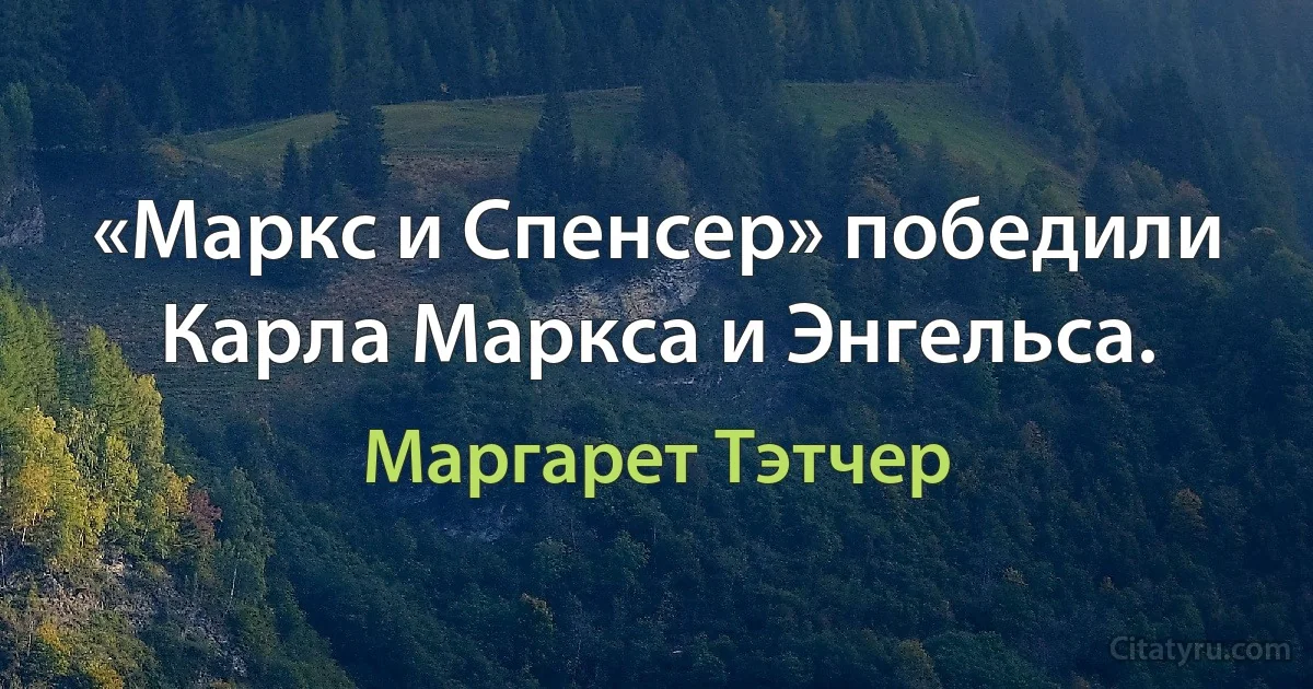 «Маркс и Спенсер» победили Карла Маркса и Энгельса. (Маргарет Тэтчер)