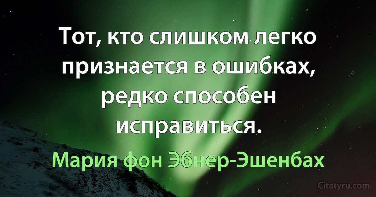 Тот, кто слишком легко признается в ошибках, редко способен исправиться. (Мария фон Эбнер-Эшенбах)