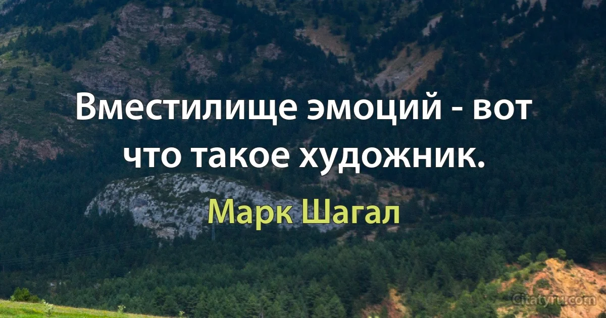 Вместилище эмоций - вот что такое художник. (Марк Шагал)