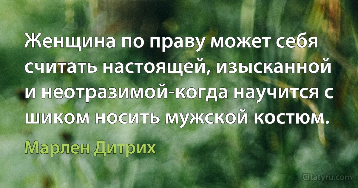 Женщина по праву может себя считать настоящей, изысканной и неотразимой-когда научится с шиком носить мужской костюм. (Марлен Дитрих)