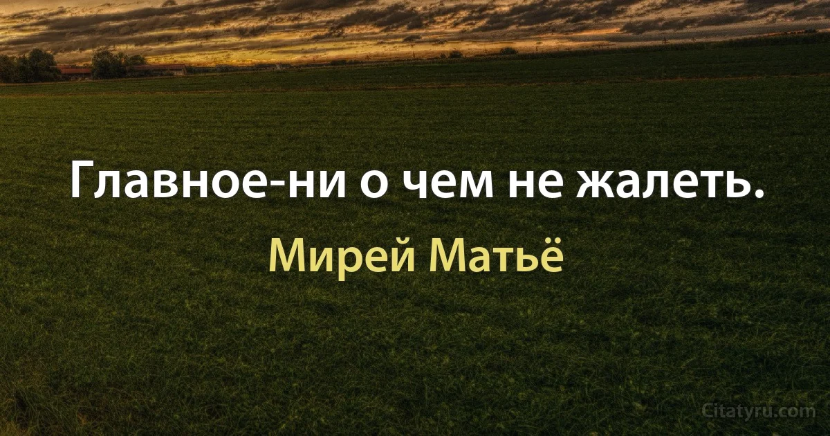 Главное-ни о чем не жалеть. (Мирей Матьё)