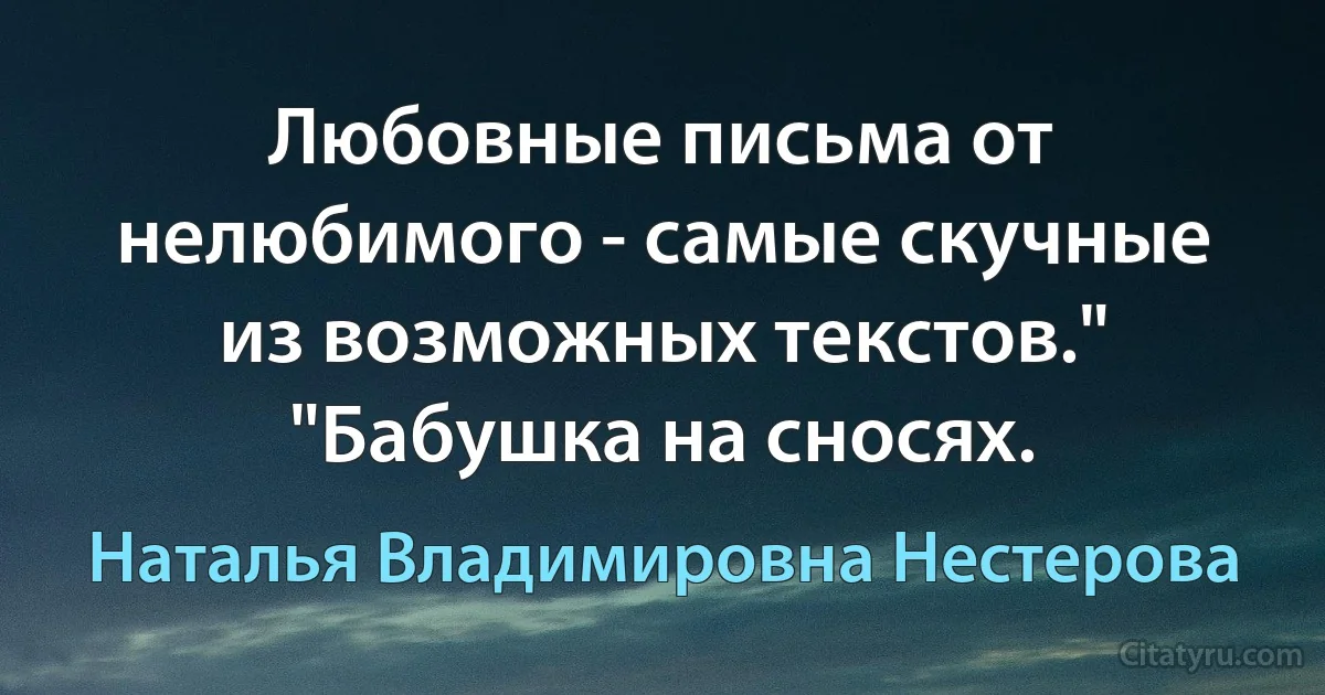 Любовные письма от нелюбимого - самые скучные из возможных текстов." "Бабушка на сносях. (Наталья Владимировна Нестерова)