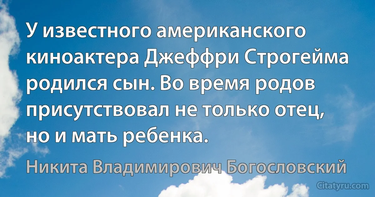 У известного американского киноактера Джеффри Строгейма родился сын. Во время родов присутствовал не только отец, но и мать ребенка. (Никита Владимирович Богословский)